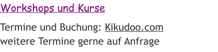 Workshops und Kurse Termine und Buchung: Kikudoo.com weitere Termine gerne auf Anfrage