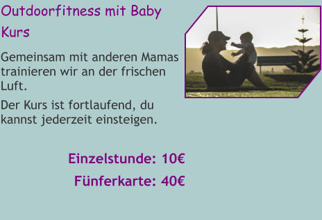 Outdoorfitness mit Baby Kurs Gemeinsam mit anderen Mamas trainieren wir an der frischen Luft. Der Kurs ist fortlaufend, du kannst jederzeit einsteigen.  Einzelstunde: 10€ Fünferkarte: 40€