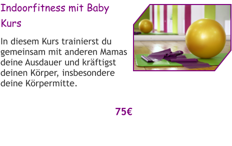 Indoorfitness mit Baby Kurs In diesem Kurs trainierst du gemeinsam mit anderen Mamas deine Ausdauer und kräftigst deinen Körper, insbesondere deine Körpermitte.  75€